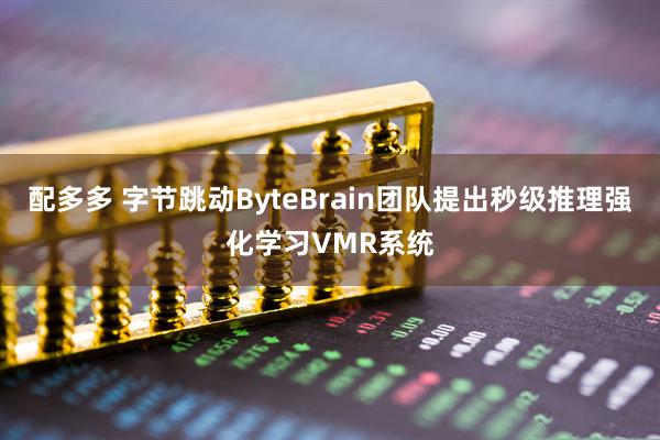 配多多 字节跳动ByteBrain团队提出秒级推理强化学习VMR系统