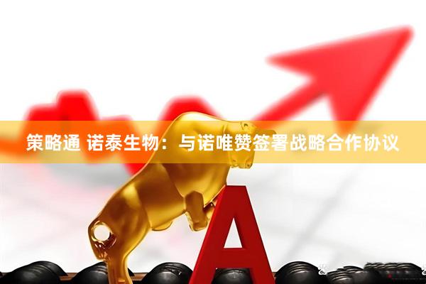 策略通 诺泰生物：与诺唯赞签署战略合作协议