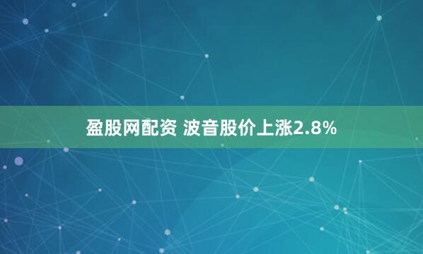 盈股网配资 波音股价上涨2.8%