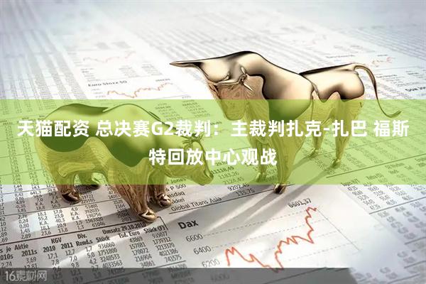 天猫配资 总决赛G2裁判：主裁判扎克-扎巴 福斯特回放中心观战