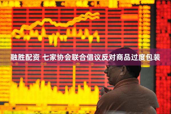 融胜配资 七家协会联合倡议反对商品过度包装