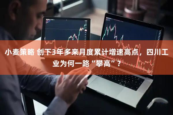 小麦策略 创下3年多来月度累计增速高点，四川工业为何一路“攀高”？