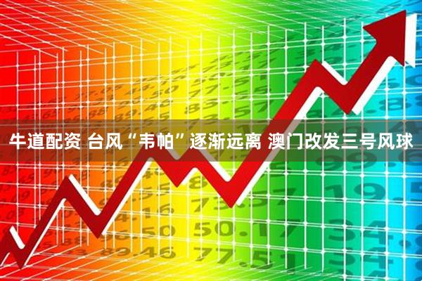 牛道配资 台风“韦帕”逐渐远离 澳门改发三号风球