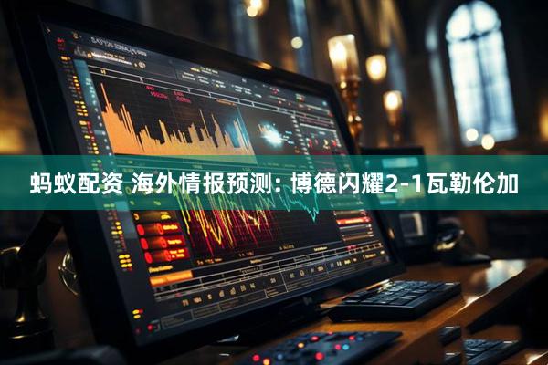蚂蚁配资 海外情报预测: 博德闪耀2-1瓦勒伦加