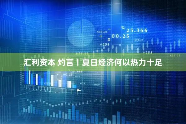 汇利资本 灼言丨夏日经济何以热力十足