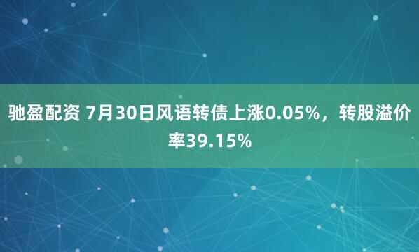 驰盈配资 7月30日风语转债上涨0.05%，转股溢价率39.15%