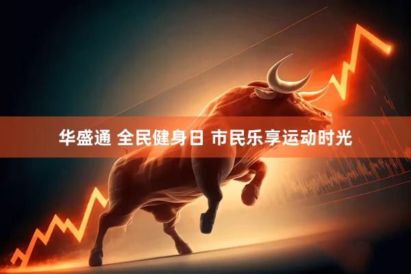 华盛通 全民健身日 市民乐享运动时光