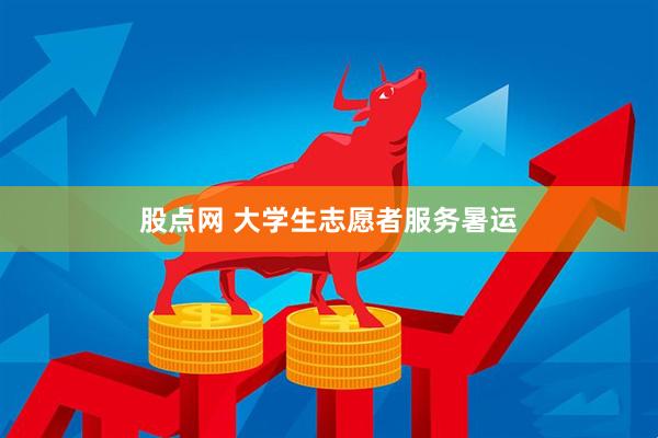 股点网 大学生志愿者服务暑运