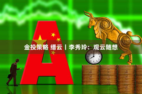 金投策略 缙云丨李秀玲：观云随想