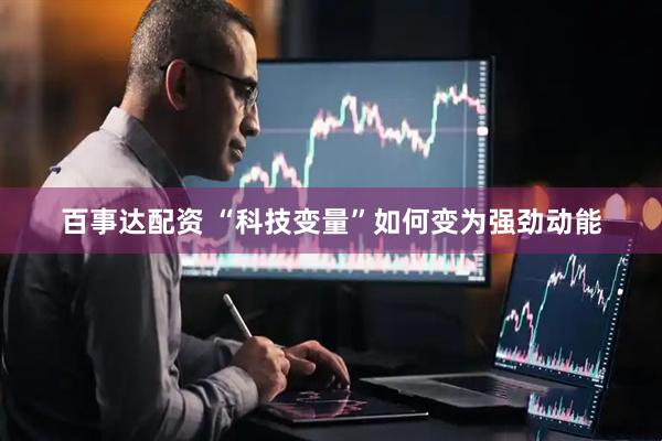 百事达配资 “科技变量”如何变为强劲动能