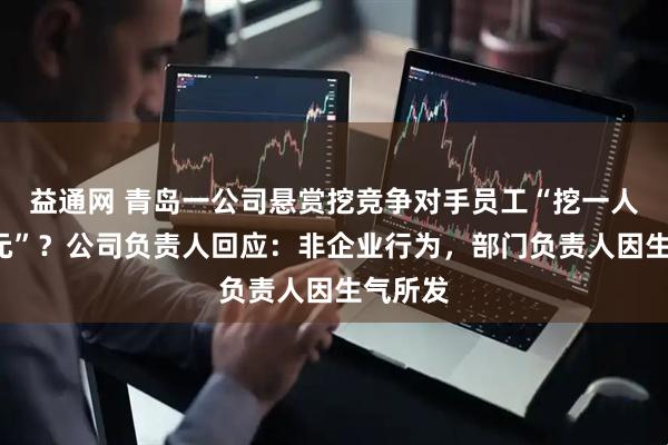 益通网 青岛一公司悬赏挖竞争对手员工“挖一人奖1万元”？公司负责人回应：非企业行为，部门负责人因生气所发