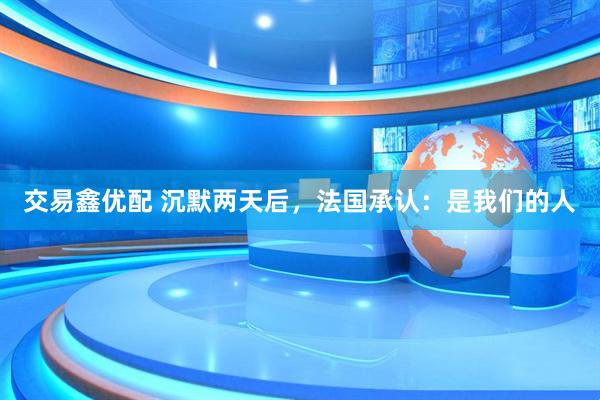 交易鑫优配 沉默两天后，法国承认：是我们的人