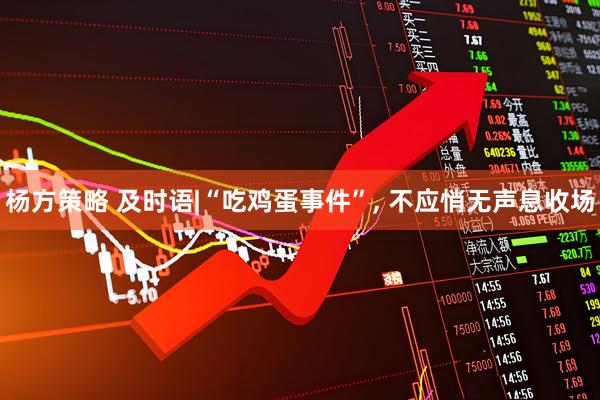 杨方策略 及时语|“吃鸡蛋事件”, 不应悄无声息收场