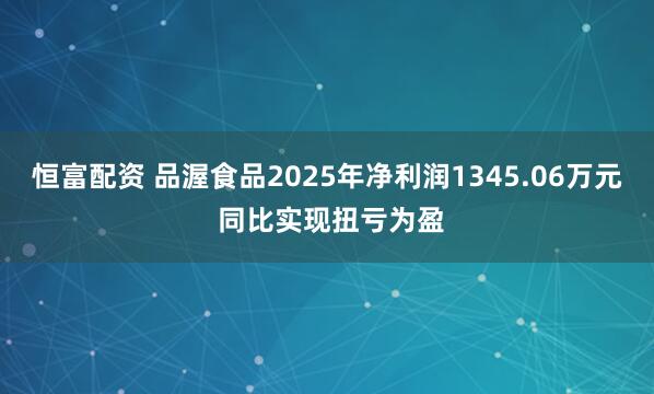 恒富配资 品渥食品2025年净利润1345.06万元 同比实现扭亏为盈