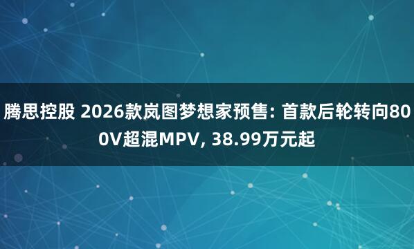 腾思控股 2026款岚图梦想家预售: 首款后轮转向800V超混MPV, 38.99万元起