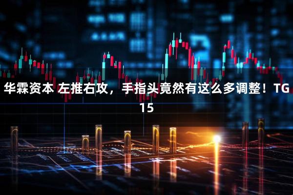 华霖资本 左推右攻，手指头竟然有这么多调整！TG15