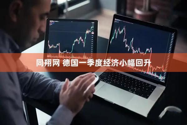同翔网 德国一季度经济小幅回升
