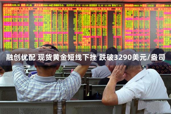融创优配 现货黄金短线下挫 跌破3290美元/盎司