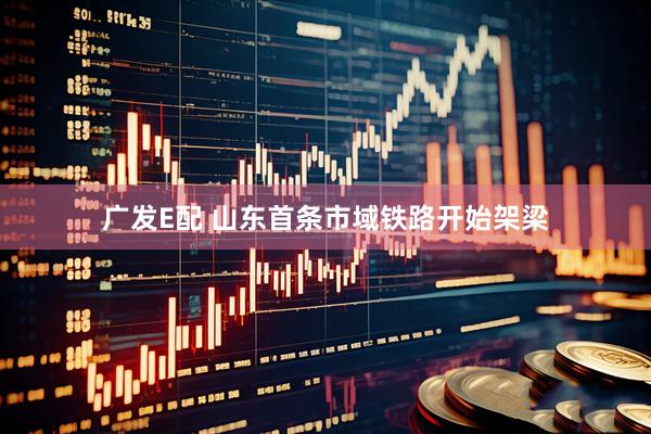 广发E配 山东首条市域铁路开始架梁