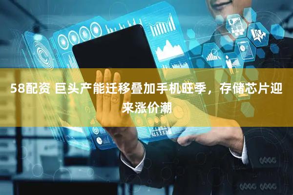 58配资 巨头产能迁移叠加手机旺季，存储芯片迎来涨价潮