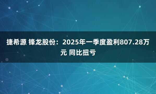 捷希源 锋龙股份：2025年一季度盈利807.28万元 同比扭亏